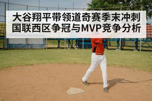 大谷翔平带领道奇赛季末冲刺国联西区争冠与MVP竞争分析