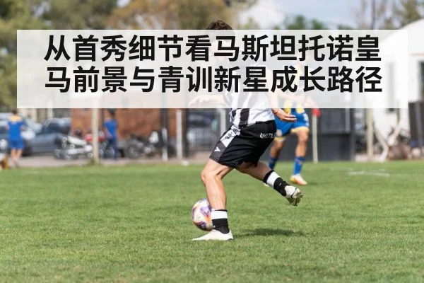 从首秀细节看马斯坦托诺皇马前景与青训新星成长路径